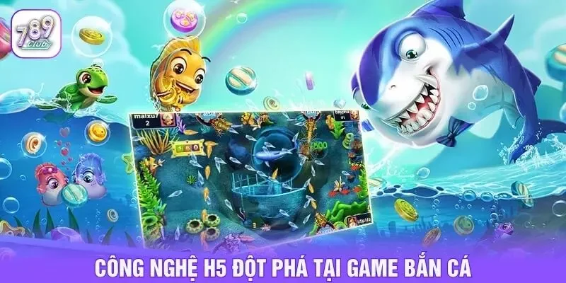 Công nghệ h5 đột phá tại game bắn cá